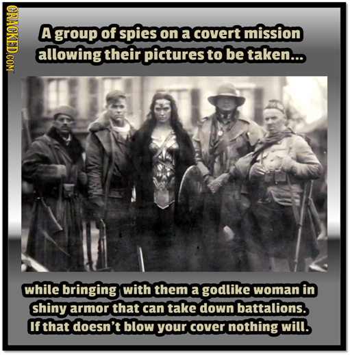 GPOE A group of spies on a covert mission allowing their pictures to be taken... while bringing with them a godlike woman in shiny armor that can take