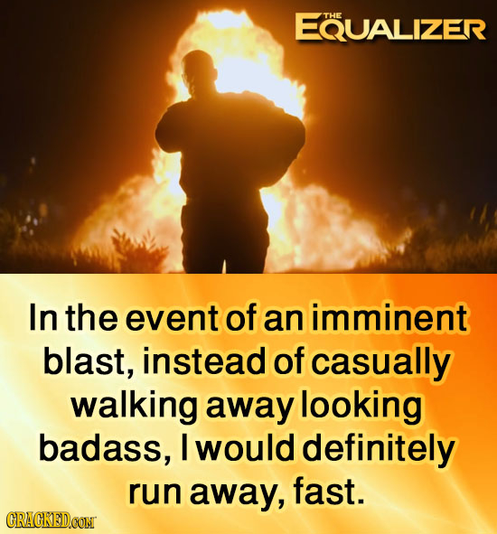 EQUALIZER THE In the event of an imminent blast, instead of casually walking away looking badass, I would definitely run away, fast. CRACKEDOONT