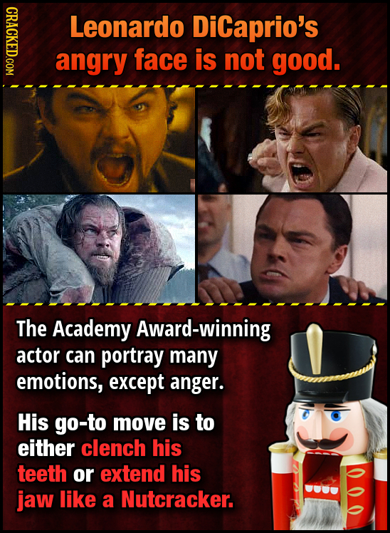 CRACKED.COM Leonardo DiCaprio's angry face is not good. The Academy Award-winning actor can portray many emotions, except anger. His go-to move is to