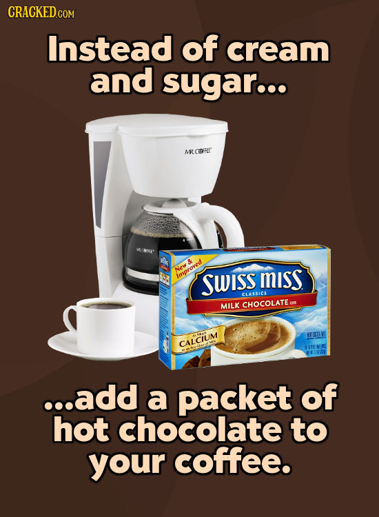 CRACKED COM Instead of cream and sugar... MRCEFFLE 8 Bpy> & New Improved SWISS MISS CLASSICS MILK CHOCOLATE BTORMI CALCIUM ...add a packet of hot choc