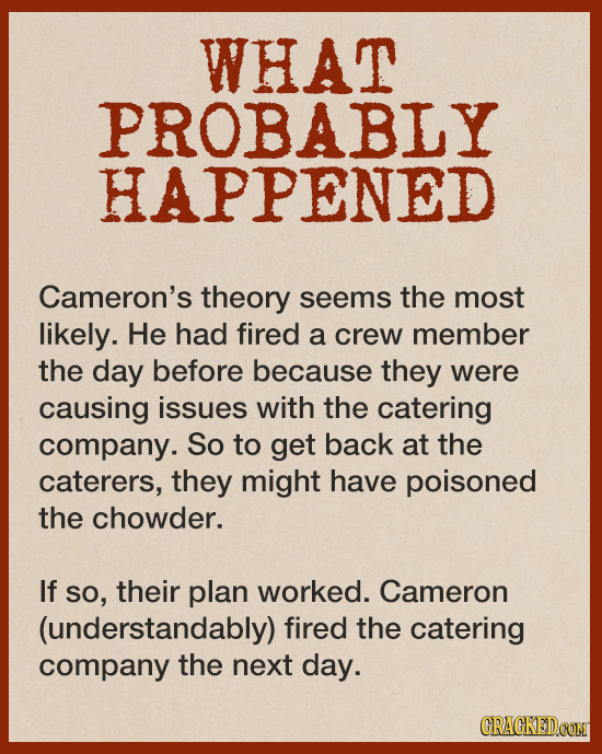 WHAT PROBABLY HAPPENED Cameron's theory seems the most likely. He had fired a crew member the day before because they were causing issues with the cat