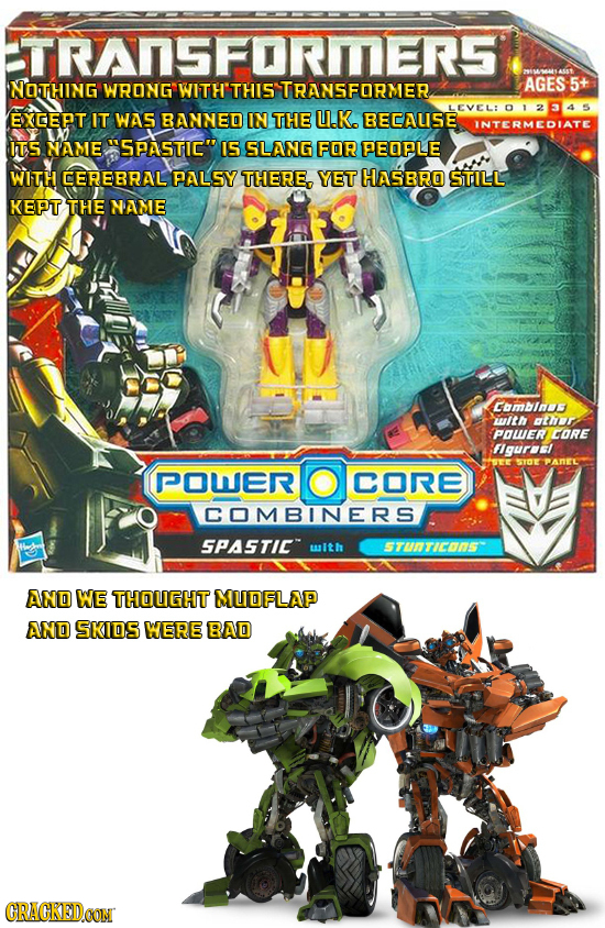 ETRANSFORMERS EMME NOTHING WRONG WITH'THIS TRANSFORMER AGES 5+ LEVEL: EXGEPT IT WAS BANNED IN THE U.K. BECAUSE INTERMEDIATE Its NAME SPASTIC IS SLAN