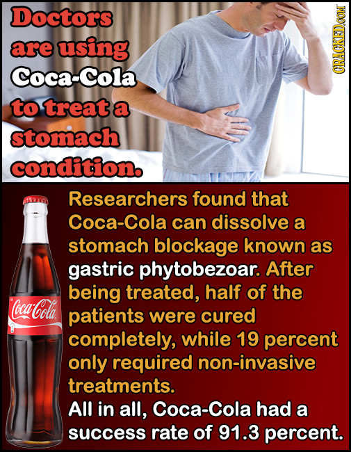 Doctors are using Coca-Cola CRACKEDCON to treat a stomach condition. Researchers found that Coca-Cola can dissolve a stomach blockage known as gastric