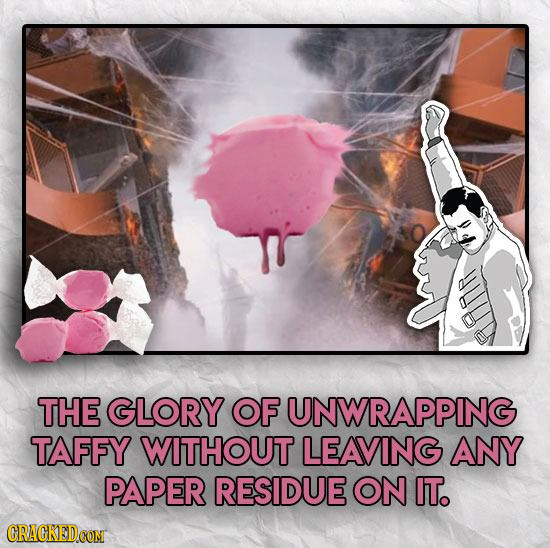 HR THE GLORY OF UNWRAPPING TAFFY WITHOUT LEAVING ANY PAPER RESIDUE ON IT.