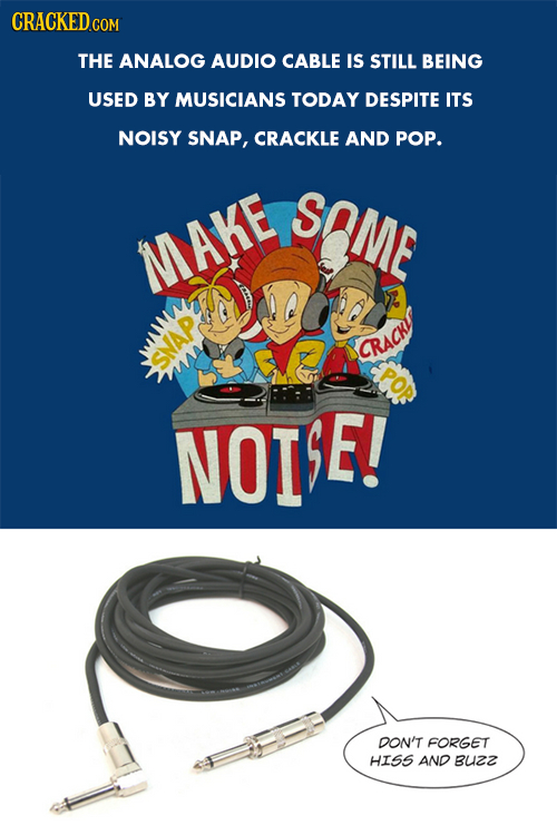 CRACKED COM THE ANALOG AUDIO CABLE IS STILL BEING USED BY MUSICIANS TODAY DESPITE ITS NOISY SNAP, CRACKLE AND POP. SAME MAKE IGr F: CRACHI SNAP NOTBE!