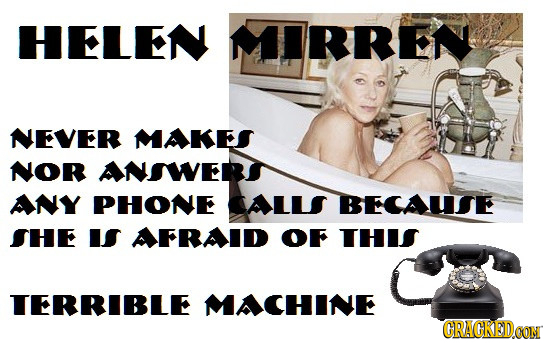 HELEN MIRREN NEVER MAKES NOR ANSWERI ANY PHONE CALLS BECAUISE SHE IS AFRAID OF THIS TERRIBLE MACHINE CRACREDCON