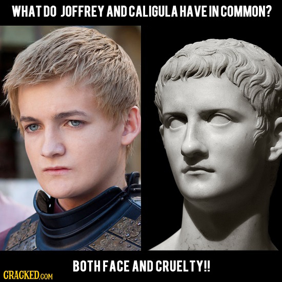 WHATDO JOFFREY AND CALIGULA HAVE IN COMMON? BOTHFACE AND CRUELTY!!
