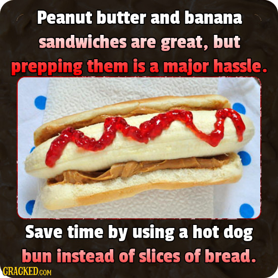 Peanut butter and banana sandwiches are great, but prepping them is a major hassle. Save time by using a hot dog bun instead of slices of bread. CRACK