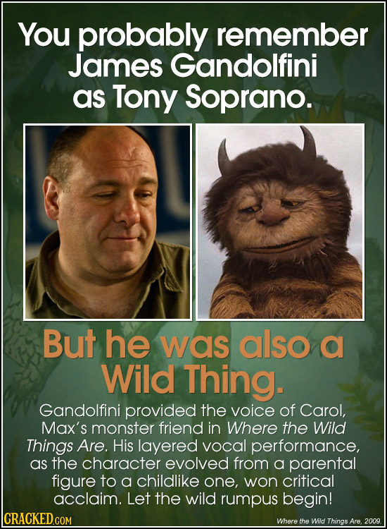You probably remember James Gandolfini as Tony Soprano. But he was also a Wild Thing. Gandolfini provided the voice of Carol, Max's monster friend in