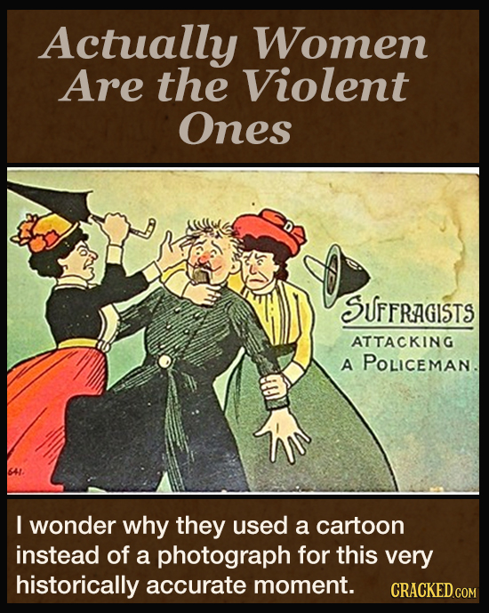 Actually Women Are the Violent Ones SUFFRAGISTS ATTACKING A POLICEMAN. 64/ I wonder why they used a cartoon instead of a photograph for this very hist