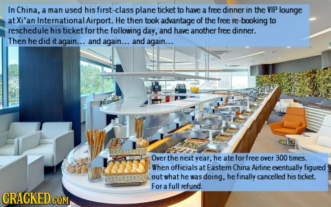 In China, a man used his first-class plane ticket to have a free dinner in the VIP lounge atXi'an Internationat Airport. He then took advantage of the
