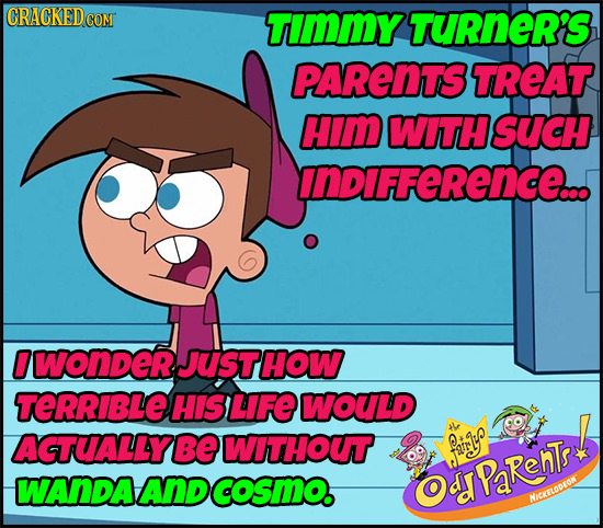 CRACKEDCON TimmY TURnER'S PARENTS TREAT Him WITHSUCH InDIFFeRenCEo.. 0 WoNDER JUSTHOW TERRIBLEL HIS LFE WOULD AGTUALLY BE WITHOUT fai1o WANDA AD coSmO