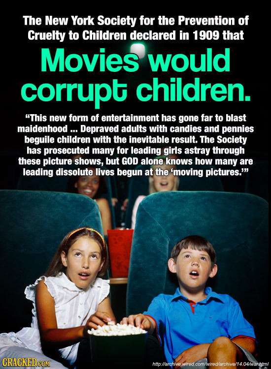 The New York Society for the Prevention of Cruelty to Children declared in 1909 that Movies would corrupt children. This new form of entertainment ha