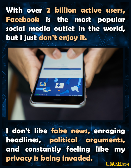 With over 2 billion active users, Facebook is the most popular social media outlet in the world, but I just don't enjoy it. E don't like fake news, en