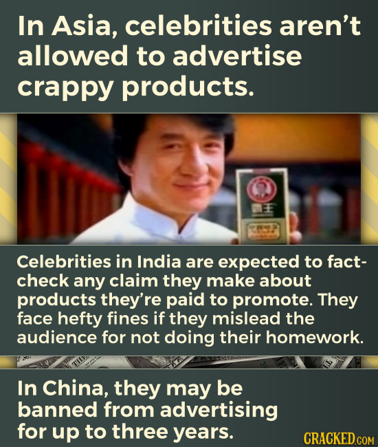 In Asia, celebrities aren't allowed to advertise crappy products. Celebrities in India are expected to fact- check any claim they make about products