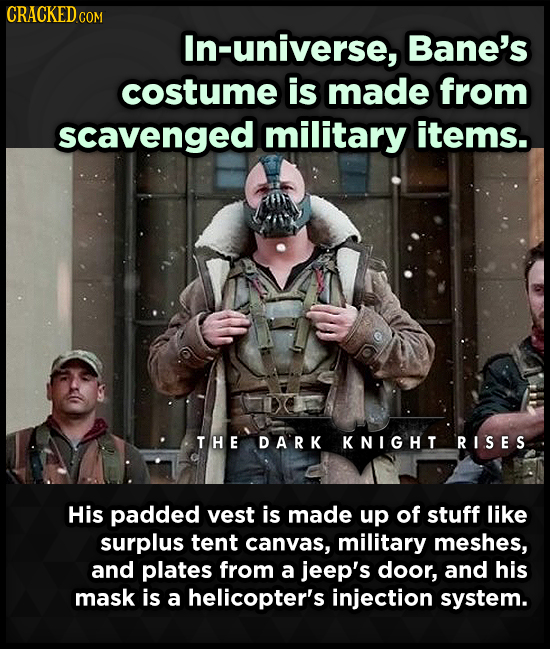 CRACKEDo COM In-universe, Bane's costume is made from scavenged military items. THE DA'RK KNIGHT RISES His padded vest is made up of stuff like surplu