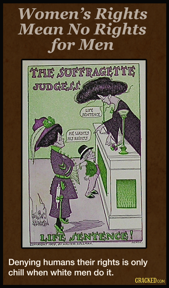 Women's Rights Mean No Rights for Men THE SUrFRAGETTE JUDGESS LIFE SENTENCE ME WANTS HIS RIGTS LIE TENTESNCE! Denying humans their rights is only chil