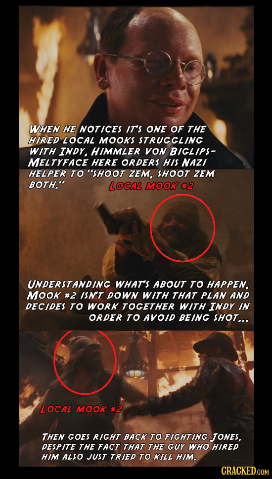 WHEN HE MOTICES IT'S OME OF THE HIRED LOCAL MOOKS STRUGGLING WITH INDY HIMMLER VOM BIGLIPS- MELTYFACE HERE ORDERS HIS MAZ/ HELPER TO SHOOT ZEM, SHOOT