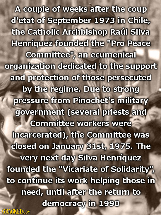 A couple of weeks after the coup d'etat of September 1973 in Chile, the Catholic Archbishop Raul Silva Henriquez founded the PRO Peace Committee, an