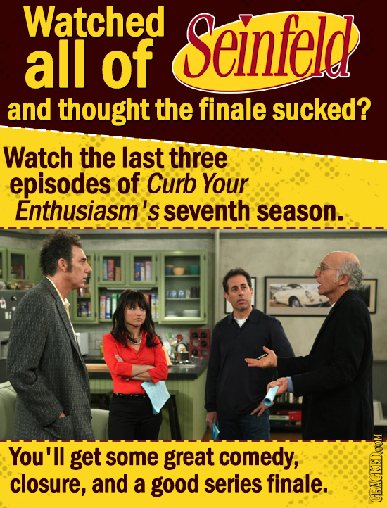 Watched Seinfeld all of and thought the finale sucked? Watch the last three episodes of Curb Your Enthusiasm's seventh season. You'll get some great c