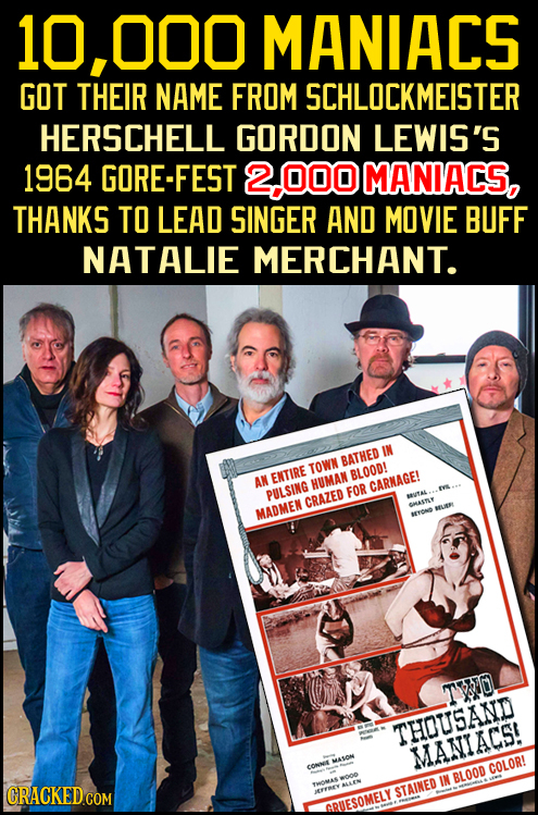 10,000 MANIACS GOT THEIR NAME FROM SCHLOCKMEISTER HERSCHELL GORDON LEWIS'S 1964 GORE-FEST 0OD MANIACS, THANKS TO LEAD SINGER AND MOVIE BUFF NATALIE ME