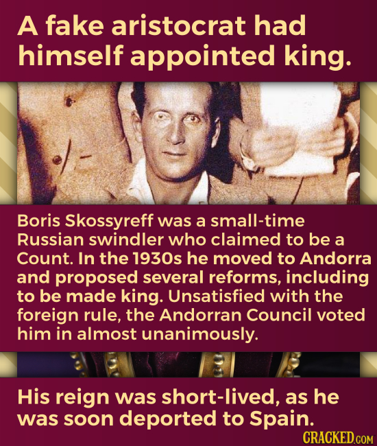 A fake aristocrat had himself appointed king. Boris Skossyreff was a small-time Russian swindler who claimed to be a Count. In the 1930s he moved to A
