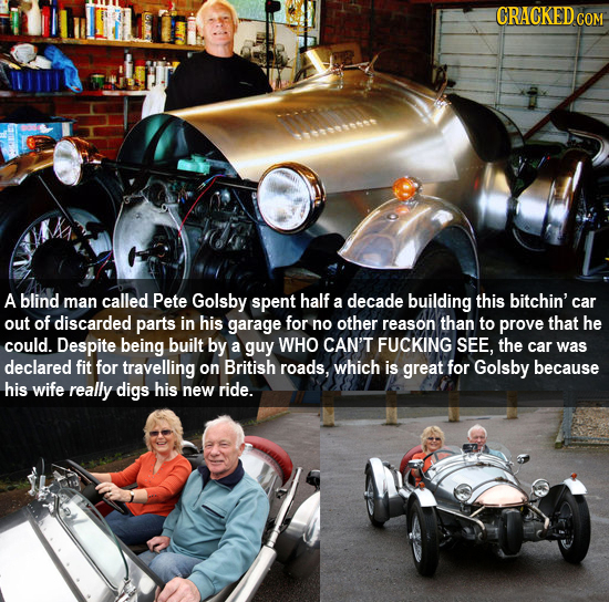 CRACKED COM A blind man called Pete Golsby spent half bitchin' a decade building this car out of discarded parts in his garage for no other reason tha