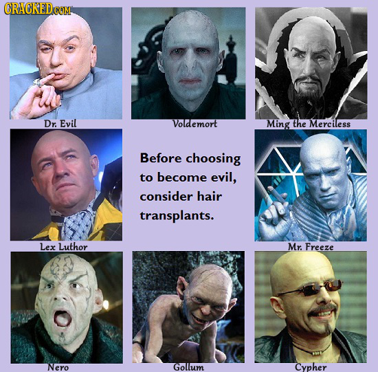 CRACKEDcO Dr. Evil Voldemort Ming the Merciless Before choosing to become evil, consider hair transplants. Lex Luthor Mr. Freeze Nero Golllum Cypher