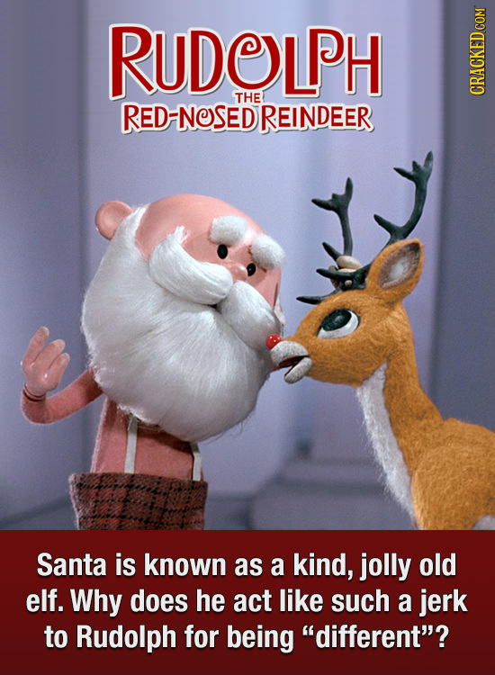 RUDOLPH THE RED-NOSEDREINDEER CRACKED COM Santa is known as a kind, jolly old elf. Why does he act like such a jerk to Rudolph for being different?