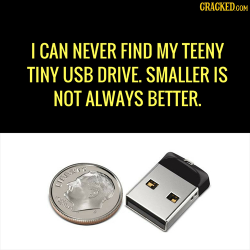 CRACKED.CON I CAN NEVER FIND MY TEENY TINY USB DRIVE. SMALLER IS NOT ALWAYS BETTER. LIERTY has