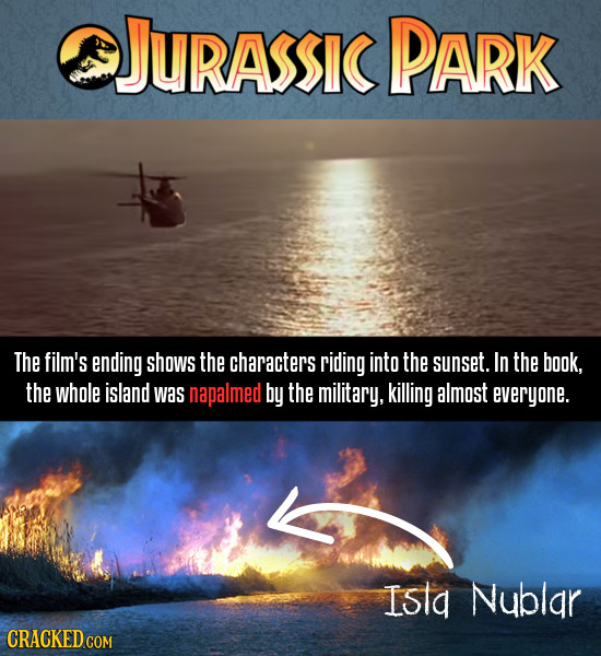 JURASSIC PARK The film's ending shows the characters riding into the sunset. In the book, the whole island was napalmed bY the military, killing almos