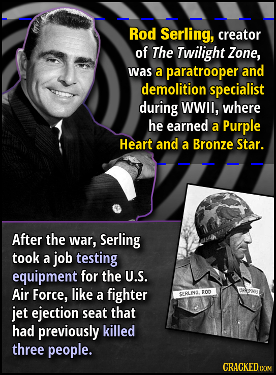 Rod Serling, creator of The Twilight Zone, was a paratrooper and demolition specialist during WWII, where he earned a Purple Heart and a Bronze Star.