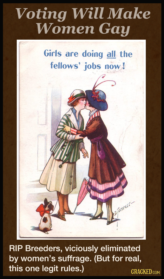 Voting Will Make Women Gay Girls are doing all the fellows' jobs now ! P6St- RIP Breeders, viciously eliminated by women's suffrage. (But for real, th