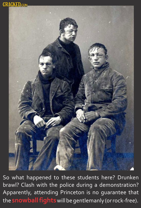 CRACKED.COM So what happened to these students here? Drunken Brawl? Clash with the police during a demonstration? Apparently, attending Princeton is n