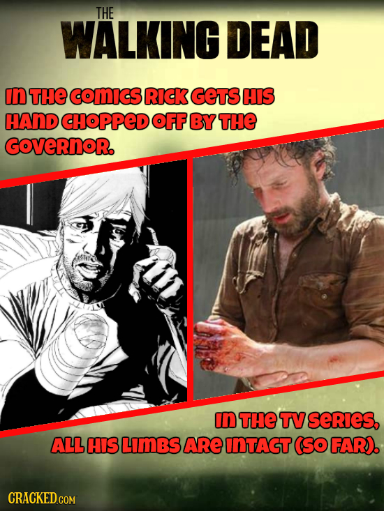 THE WALKING DEAD In THE comIcS RICK GEts HIS HAND CHOPPED OFF BY THE GOVERNOR. In THE TV SeRieS, ALL HIS LIMBS ARE INTAGT (So FAR). CRACKED.COM