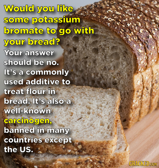 Would you like some potassium bromate to go with your bread? Your answer should be no. It's a commonly used additive to treat flour in bread. It's als
