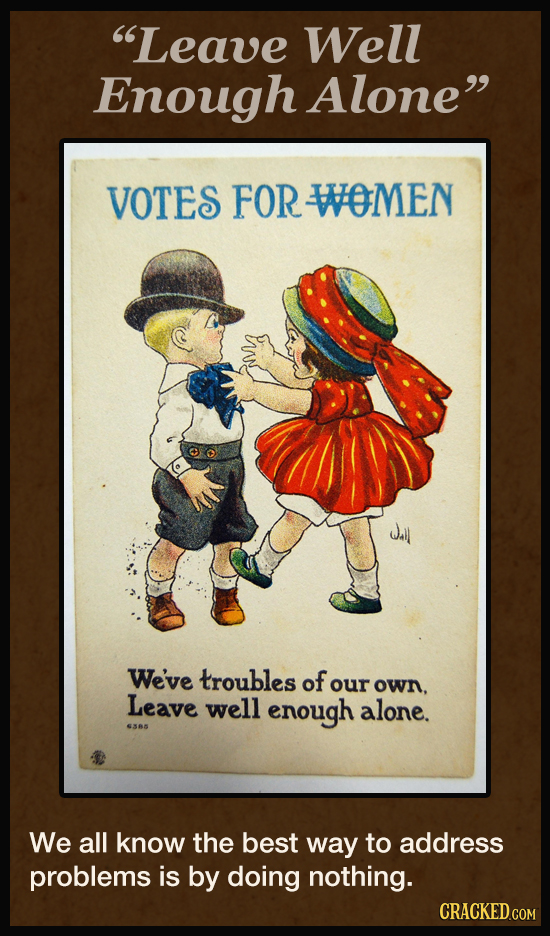 Leave Well Enough Alone VOTES FOR WOMEN We've troubles of our own. Leave well enough alone. 68s We all know the best way to address problems is by d