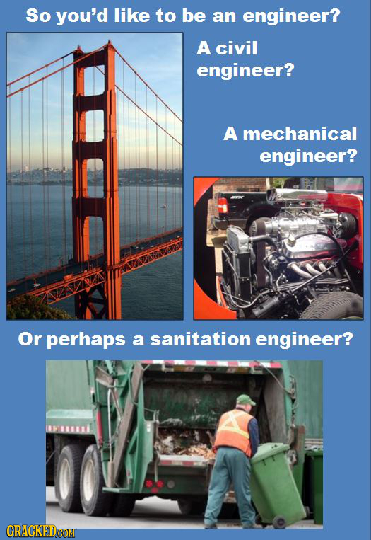 So you'd like to be an engineer? A civil engineer? A mechanical engineer? Or perhaps a sanitation engineer?