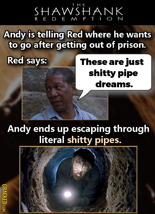 THE SHAWSHANK REDEMPTION Andy is telling Red where he wants to go after getting out of prison. Red says: These are just shitty pipe dreams. Andy ends 