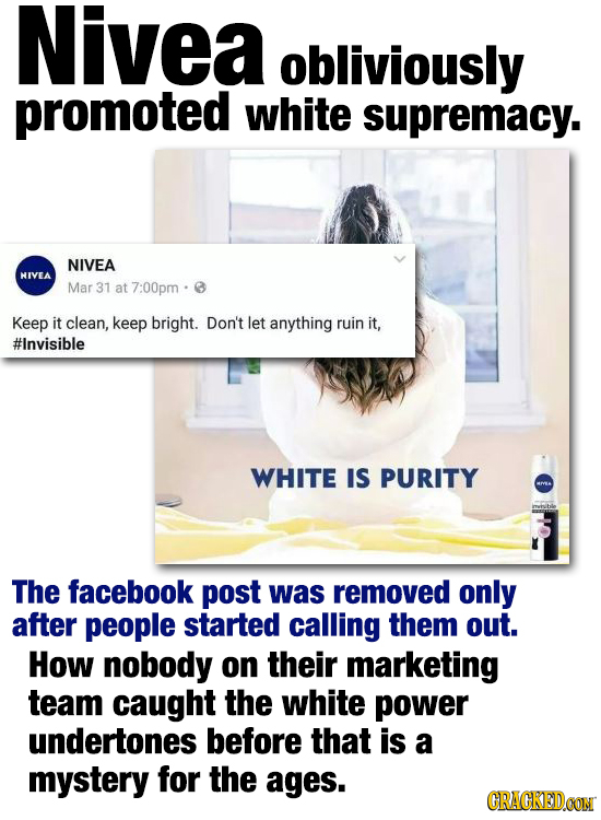 Nivea obliviously promoted white supremacy. NIVEA NIVEA Mar 31 at 7:00pm Keep it clean, keep bright. Don't let anything ruin it, #lnvisible WHITE IS P