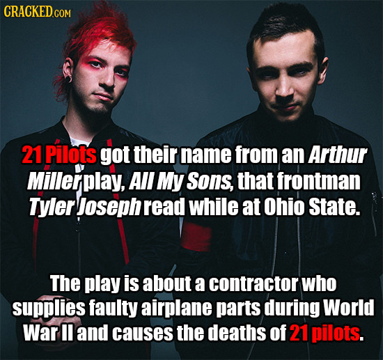 21 Pilots got their name from an Arthur Millerplay, All My Sons, that frontman Tyler Joseph read while at Ohio State. The play is about a contractor w