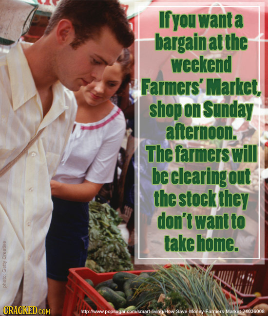 If you want a bargain at the weekend Farmers' Market, shop on Sunday afternoon. The farmers will be clearing out the stock they don't want to take hom