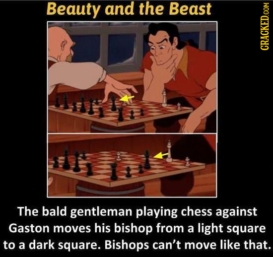 Beauty and the Beast CRACKED.COM The bald gentleman playing chess against Gaston moves his bishop from a light square to a dark square. Bishops can't