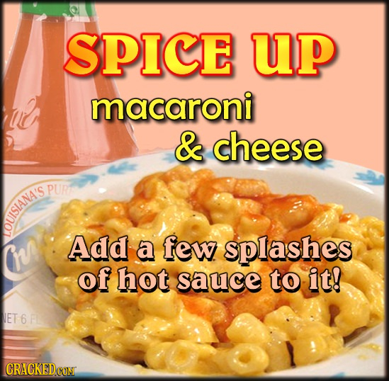 SPICE up macaroni & cheese PURT SIANA'S Add a few splashes of hot sauce to it! ET 6 F CRACKEDCONT