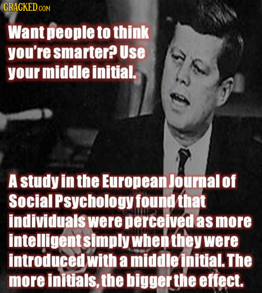 CRACKEDGO COM Want people to think you're smarter? Use your middle initial. A study in the European Journalof Social Psychology found that individuals