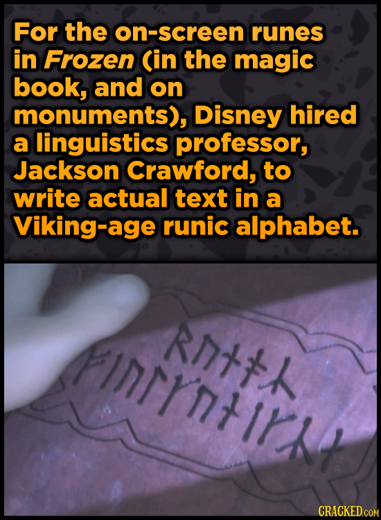 For the on-screen runes in Frozen (in the magic book, and on monuments), Disney hired a linguistics professor, Jackson Crawford, to write actual text