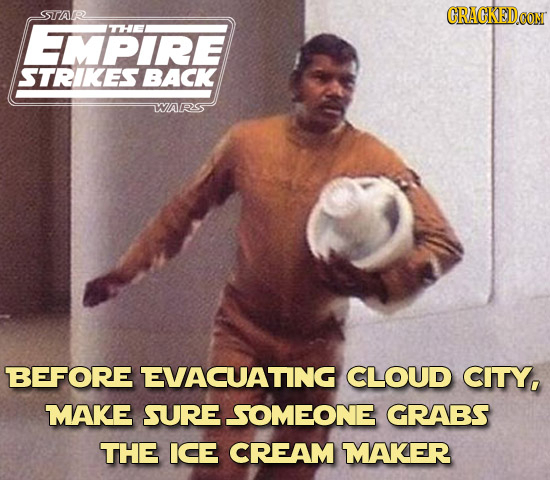 SSTAR CRACKEDCON TMPIRE THE STRIKES BACK WARS BEFORE EVACUATING CLOUD CITY, MAKE suRE SOMEONE GRABS THE ICE CREAM MAKER
