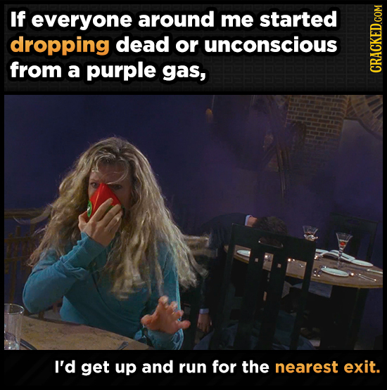 If everyone around me started dropping dead or unconscious from a purple gas, CRAth I'd get up and run for the nearest exit.