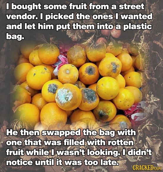 I bought some fruit from a street vendor. I picked the ones I wanted and let him put them into a plastic bag. He then swapped the bag with one that wa