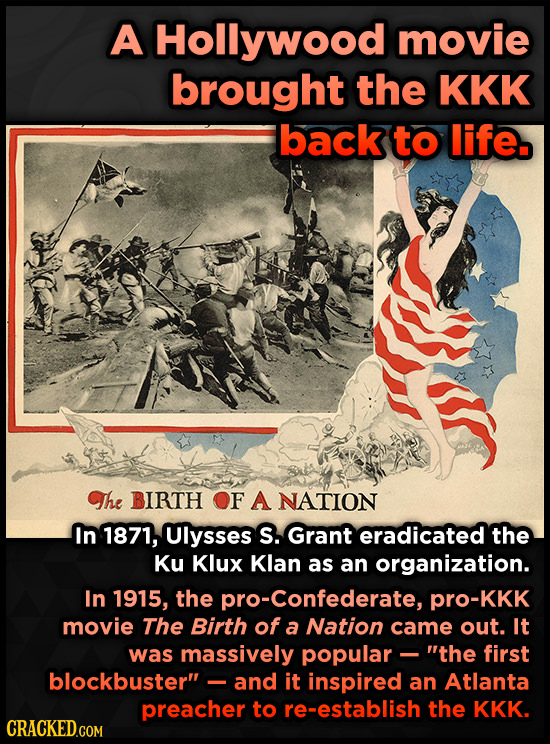 A Hollywood movie brought the KKK back to life. The BIRTH OF A NATION In 1871, Ulysses S. Grant eradicated the Ku Klux Klan as an organization. In 191